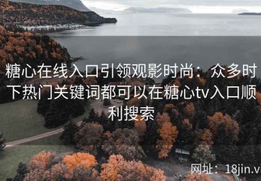 糖心在线入口引领观影时尚：众多时下热门关键词都可以在糖心tv入口顺利搜索