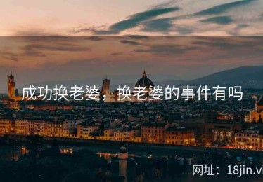 成功换老婆，换老婆的事件有吗