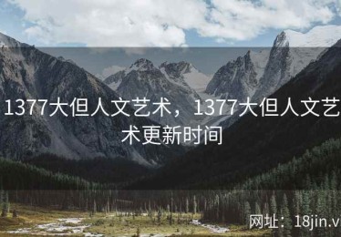 1377大但人文艺术，1377大但人文艺术更新时间