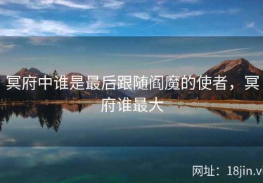 冥府中谁是最后跟随阎魔的使者，冥府谁最大