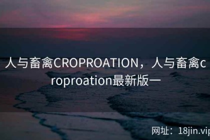 人与畜禽CROPROATION，人与畜禽croproation最新版一