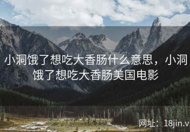 小洞饿了想吃大香肠什么意思，小洞饿了想吃大香肠美国电影