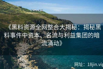 《黑料资源全网整合大揭秘：揭秘黑料事件中资本、名流与利益集团的暗流涌动》