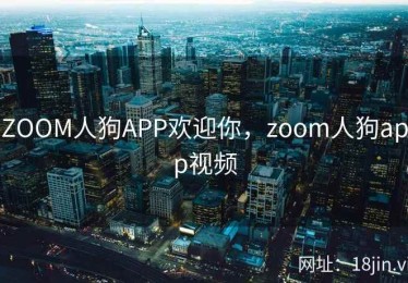 ZOOM人狗APP欢迎你，zoom人狗app视频