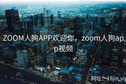 ZOOM人狗APP欢迎你，zoom人狗app视频