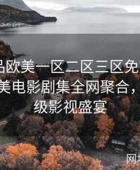 【精品欧美一区二区三区免费观看】高清欧美电影剧集全网聚合，畅享顶级影视盛宴