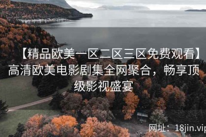 【精品欧美一区二区三区免费观看】高清欧美电影剧集全网聚合，畅享顶级影视盛宴