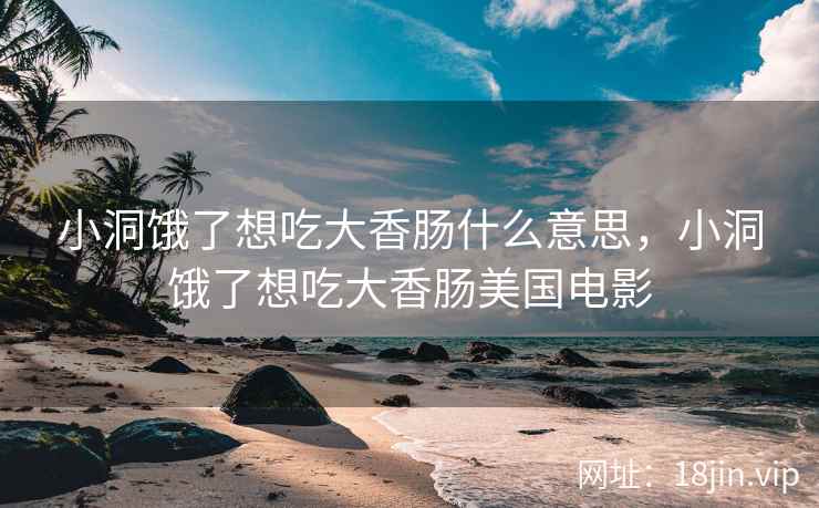 小洞饿了想吃大香肠什么意思，小洞饿了想吃大香肠美国电影