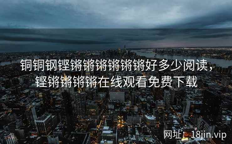 铜铜钢铿锵锵锵锵锵锵好多少阅读，铿锵锵锵锵在线观看免费下载