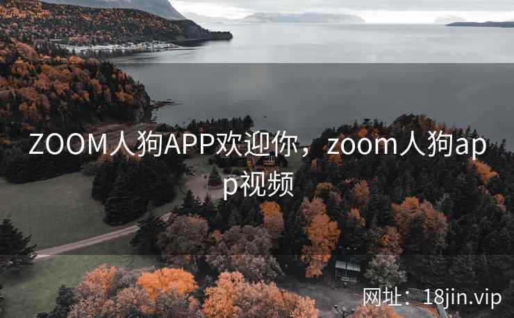ZOOM人狗APP欢迎你，zoom人狗app视频