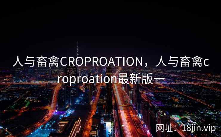人与畜禽CROPROATION，人与畜禽croproation最新版一